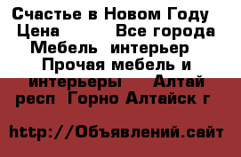 Счастье в Новом Году › Цена ­ 300 - Все города Мебель, интерьер » Прочая мебель и интерьеры   . Алтай респ.,Горно-Алтайск г.